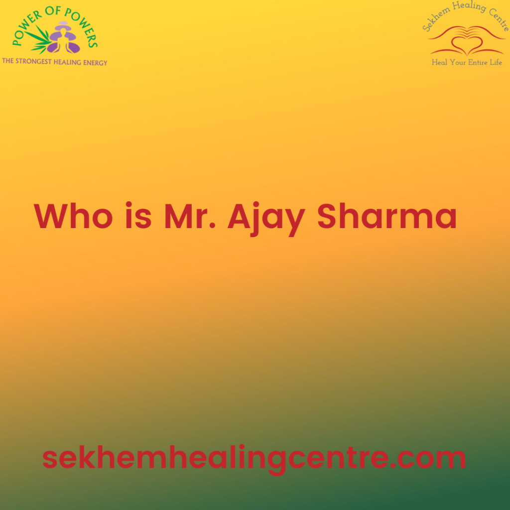 Who is Mr. Ajay Sharma? | Sekhem Healing Centre