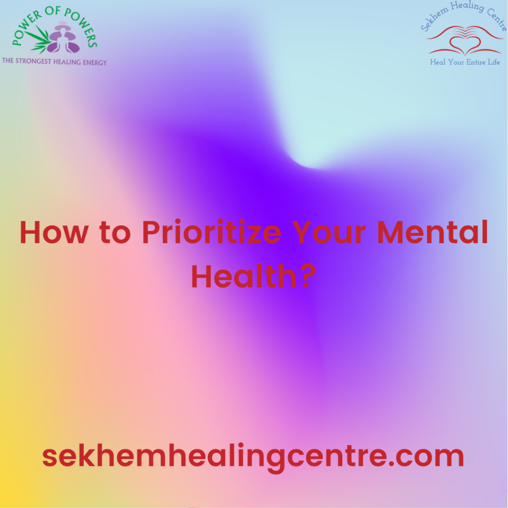 How To Prioritize Your Mental Health? | Sekhem Healing Centre