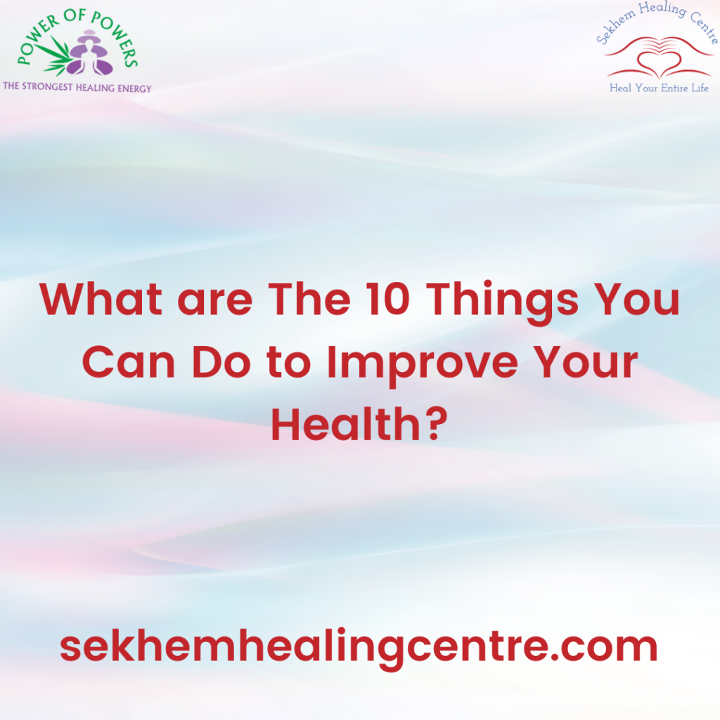 What Are The 10 Things That You Can Do To Improve Your Health? | Sekhem Healing Centre