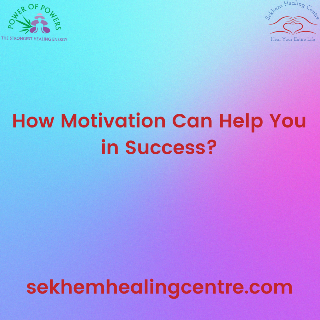 How Motivation Can Help You In Success? | Sekhem Healing Centre